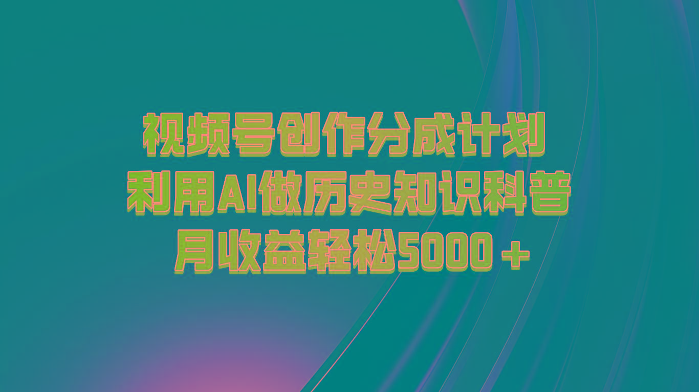 视频号创作分成计划 利用AI做历史知识科普 月收益轻松5000+-创薯资源