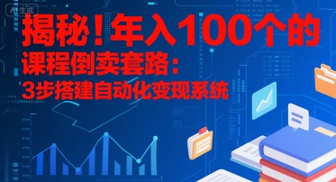 揭秘！年入100个的课程倒卖套路：3 步搭建自动化变现系统-创薯资源