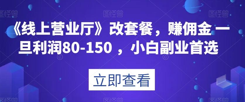 《线上营业厅》改套餐，赚佣金一旦利润80-150，小白副业首选【揭秘】-创薯资源