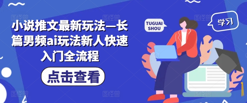 小说推文最新玩法—长篇男频ai玩法新人快速入门全流程-创薯资源
