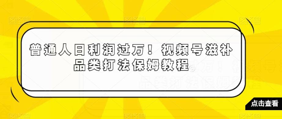 普通人日利润过万！视频号滋补品类打法保姆教程【揭秘】-创薯资源