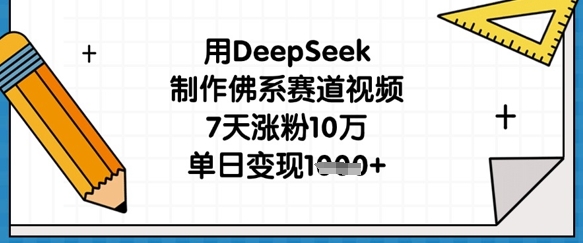 用DeepSeek制作佛系赛道视频，7天涨粉10万，单日变现1k-创薯资源