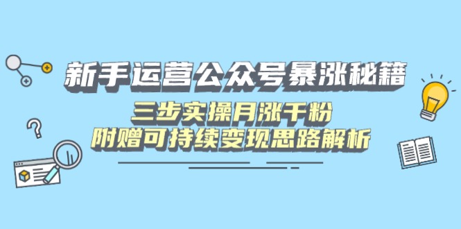 新手运营公众号暴涨秘籍，三步实操月涨千粉，附赠可持续变现思路解析-创薯资源