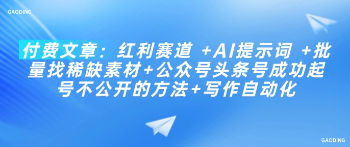 付费文章：红利赛道 +AI提示词 +批量找稀缺素材+公众号头条号成功起号不公开的方法+写作自动化-创薯资源
