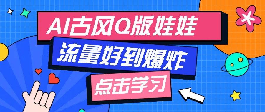 利用AI制做Q版古风娃娃视频，只需三步新手也能做出流量好到爆(附教程+提示…-创薯资源
