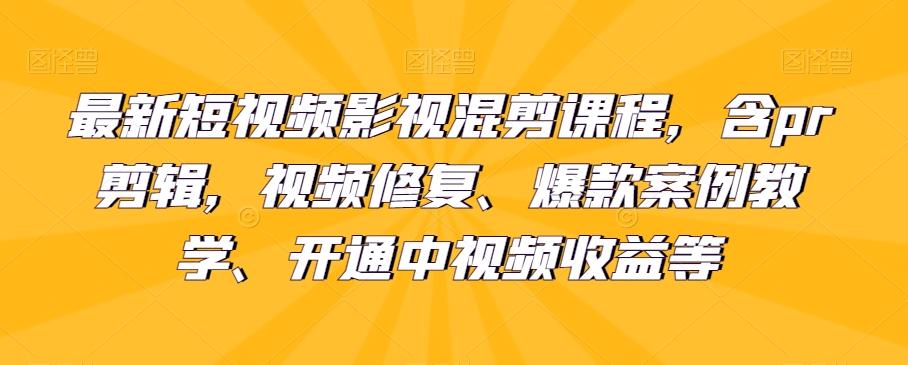 最新短视频影视混剪课程，含pr剪辑，视频修复、爆款案例教学、开通中视频收益等-创薯资源