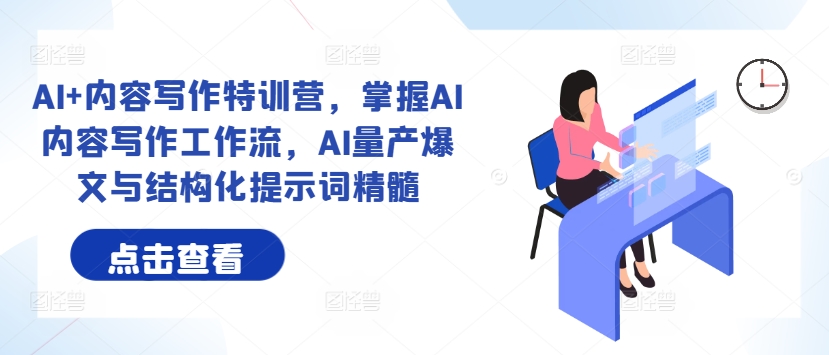 AI+内容写作特训营，掌握AI内容写作工作流，AI量产爆文与结构化提示词精髓-创薯资源