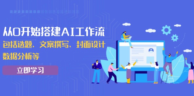 从0开始搭建AI工作流，包括选题、文案撰写、封面设计、数据分析等-创薯资源