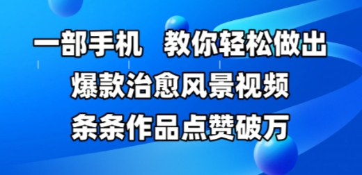 一部手机，教你轻松做出爆款治愈风景视频，条条作品点赞破W-创薯资源