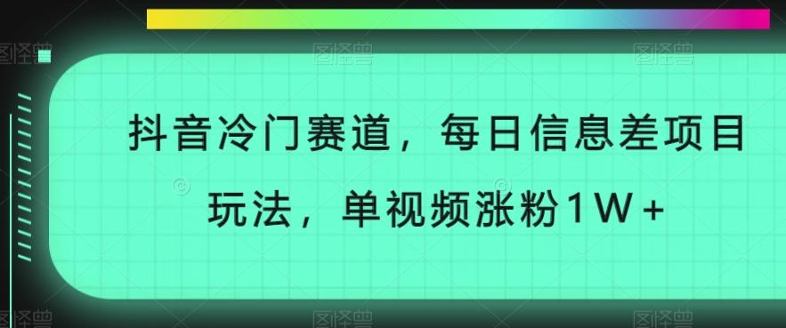 抖音冷门赛道，每日信息差项目玩法，单视频涨粉1W+-创薯资源