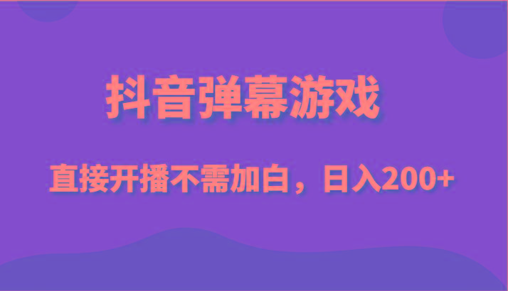 抖音弹幕游戏，直接开播不需要加白操作，小白日入200+-创薯资源
