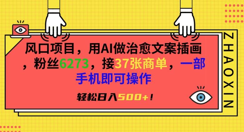 风口项目，用AI做治愈文案插画，粉丝6273，接37张商单，一部手机即可操作，轻松日入500+【揭秘】-创薯资源
