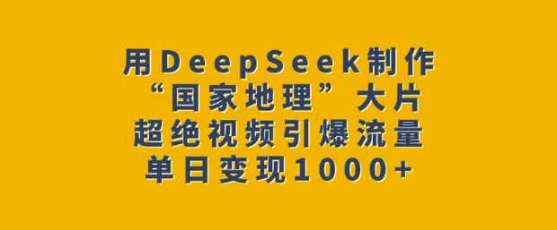 用DeepSeek制作“国家地理”大片，超绝视频引爆流量，单日变现多张-创薯资源
