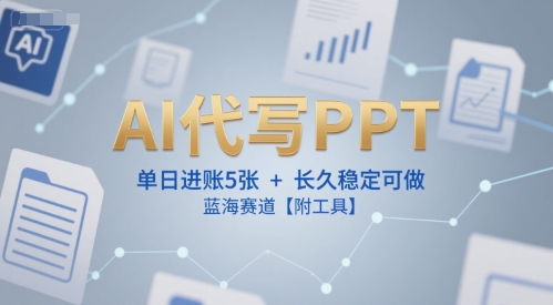 AI代写PPT，单日进账5张+，长久稳定可做，蓝海赛道【附工具】-创薯资源
