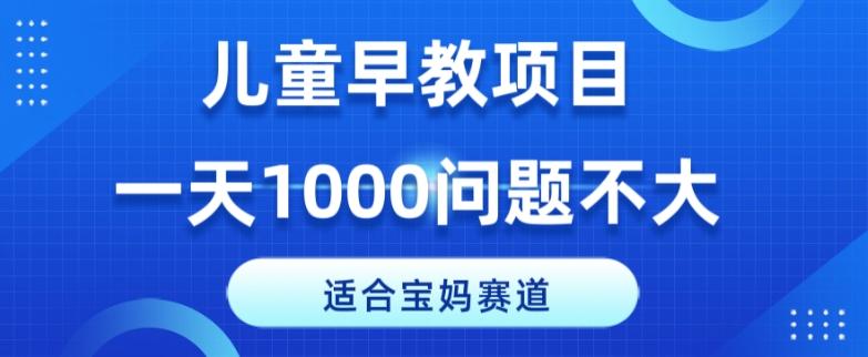 适合宝妈的赛道，儿童早教项目，一单29-49，一天1000问题不大！-创薯资源