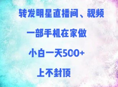 转发明星直播间、视频，一部手机在家做，小白一天多张，上不封顶-创薯资源