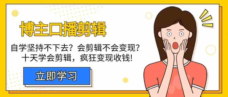 博主口播剪辑课，十天学会视频剪辑，解决变现问题疯狂收钱！-创薯资源