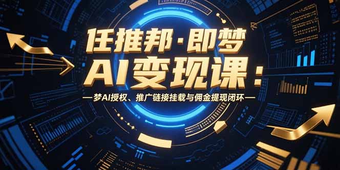 任推邦·即梦AI变现课：梦AI授权、推广链接挂载与佣金提现闭环-创薯资源