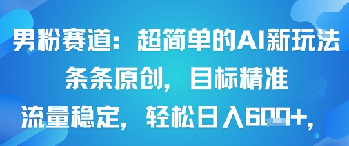 男粉赛道：超简单的AI新玩法条条原创，目标精准，流量稳定轻松日入6张+-创薯资源