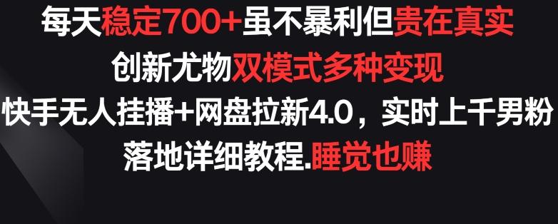 每天稳定700+，收益不高但贵在真实，创新尤物双模式多渠种变现，快手无人挂播+网盘拉新4.0【揭秘】-创薯资源