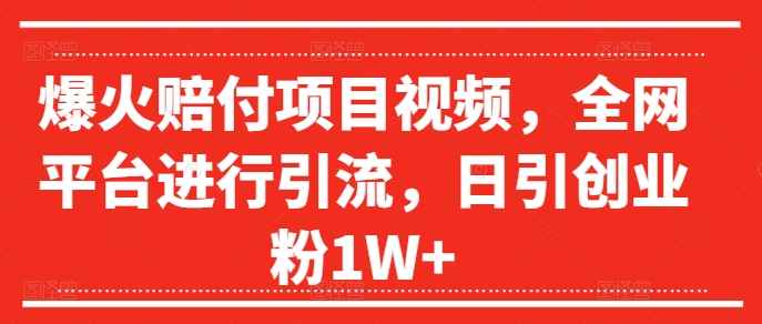 爆火赔付项目视频，全网平台进行引流，日引创业粉1W+【揭秘】-创薯资源
