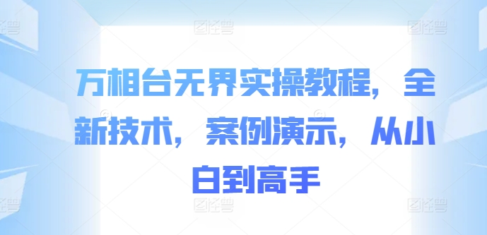 万相台无界实操教程，全新技术，案例演示，从小白到高手-创薯资源