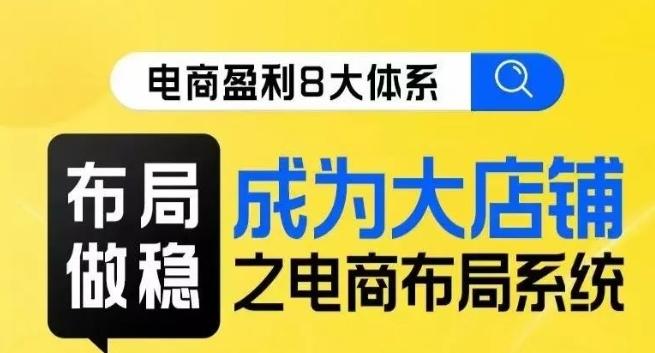 八大体系布局篇·布局做稳，成为大店的电商布局线上课-创薯资源