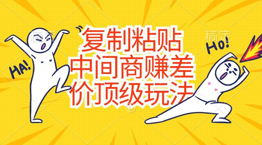 复制粘贴，中间商赚差价顶级玩法，零成本，硬通货-创薯资源