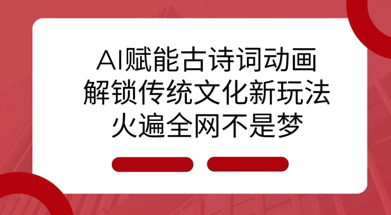 AI 赋能古诗词动画：解锁传统文化新玩法，火遍全网不是梦!-创薯资源
