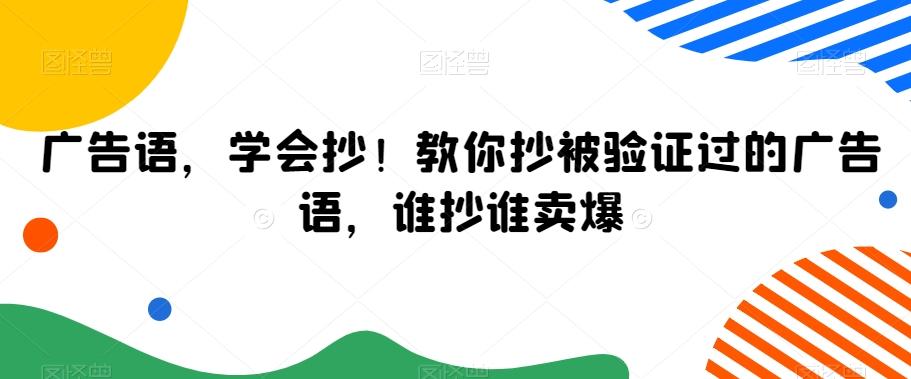 广告语，学会抄！教你抄被验证过的广告语，谁抄谁卖爆-创薯资源