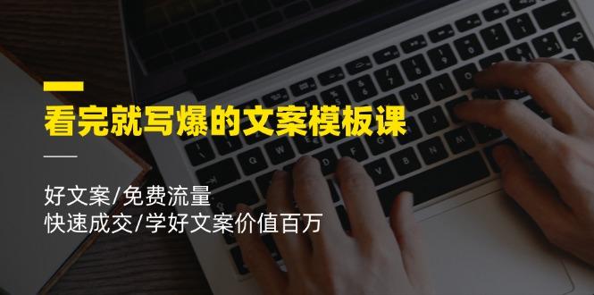看完就 写爆的文案模板课，好文案/免费流量/快速成交/学好文案价值百万-创薯资源