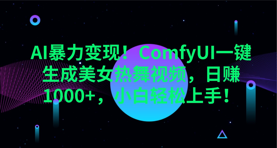 AI暴力变现！ComfyUI一键生成美女热舞视频，日赚1000+，小白轻松上手！-创薯资源