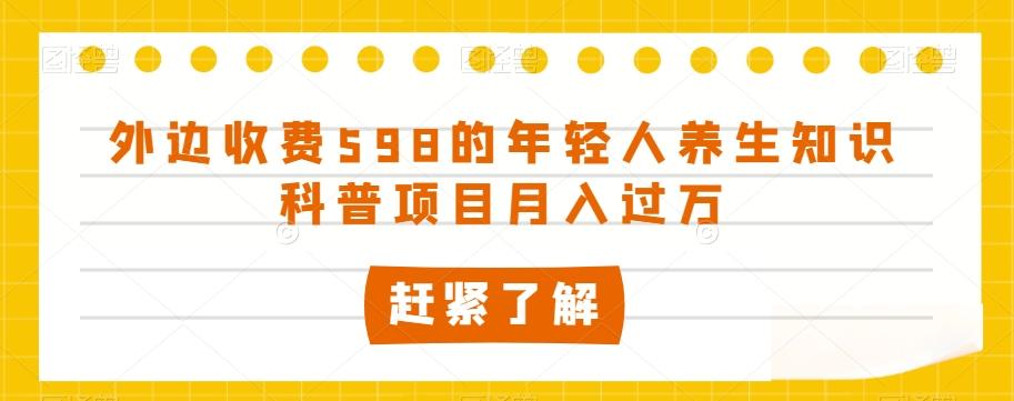 外边收费598的年轻人养生知识科普项目月入过万【揭秘】-创薯资源
