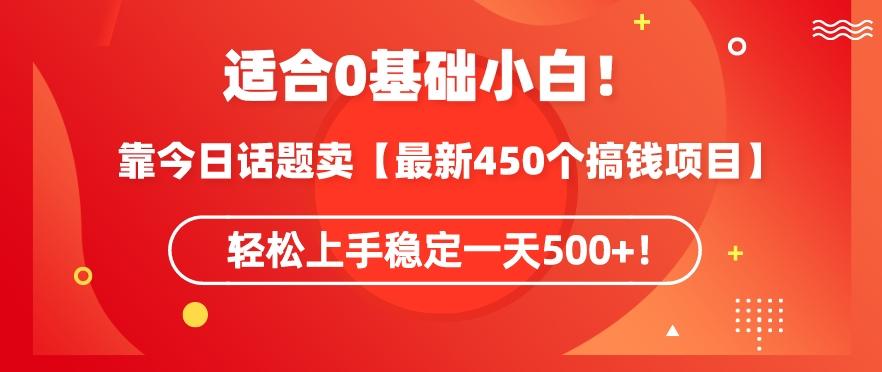 靠今日话题玩法卖【最新450个搞钱玩法合集】，轻松上手稳定一天500+【揭秘】-创薯资源