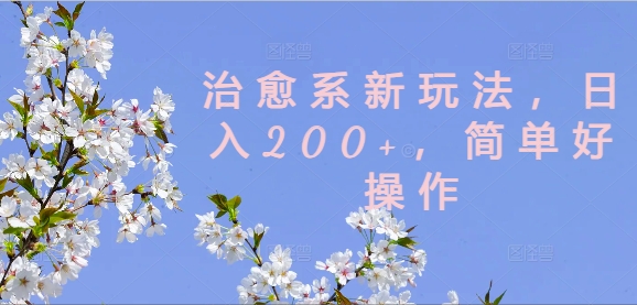 治愈系新玩法，日入200+，简单好操作【揭秘】-创薯资源
