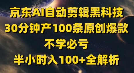 京东AI自动剪辑黑科技，30分钟产100条原创爆款，不学必亏！半小时入100+全解析-创薯资源