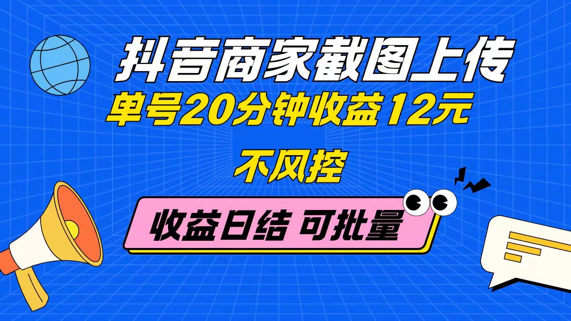 抖音商家截图上传 单号20分钟收益12元 不风控 批量无限做 收益日结-创薯资源