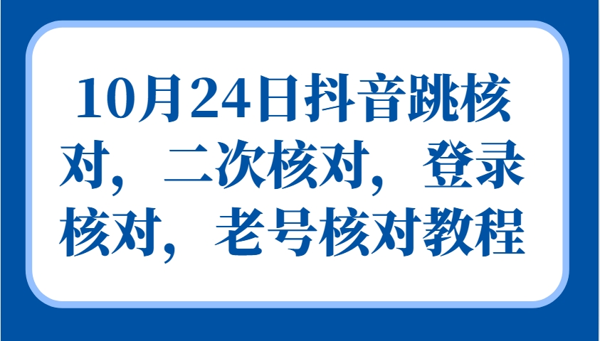 10月24日抖音跳核对，二次核对，登录核对，老号核对教程-创薯资源