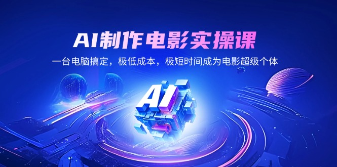 AI制作电影实操课，一台电脑搞定，极低成本，极短时间成为电影超级个体-创薯资源