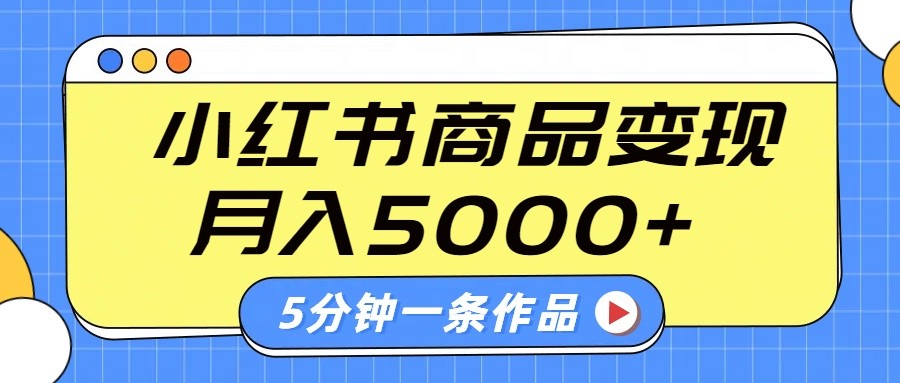 小红书字幕作品玩法，商单变现月入5000+，5分钟一条作品-创薯资源