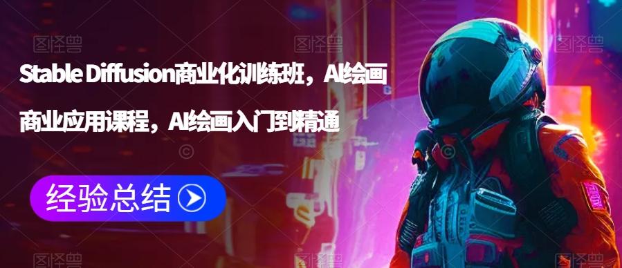 Stable Diffusion商业化训练班，Al绘画商业应用课程，AI绘画入门到精通-创薯资源