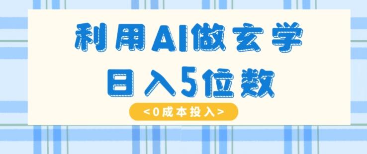 利用AI做玄学，简单操作，暴力掘金，小白月入5万+【揭秘】-创薯资源