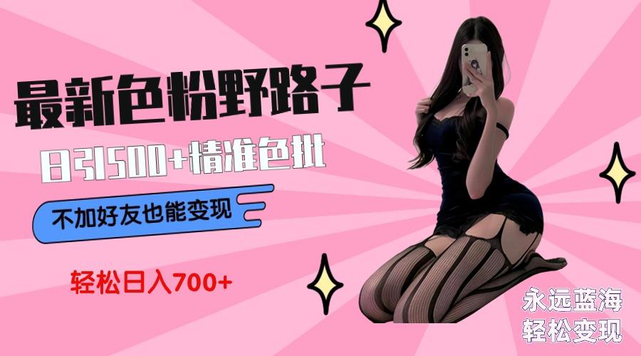 最新色粉变现野路子，日引500+老色批 可不加好友直接变现 小白轻松日入700+-创薯资源