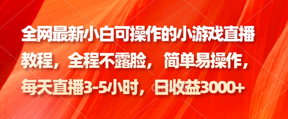 全网最新小白可操作的小游戏直播教程，全程不露脸， 简单易操作，日收益3000+-创薯资源