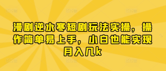 漫剧逆水寒短剧玩法实操，操作简单易上手，小白也能实现月入几k-创薯资源