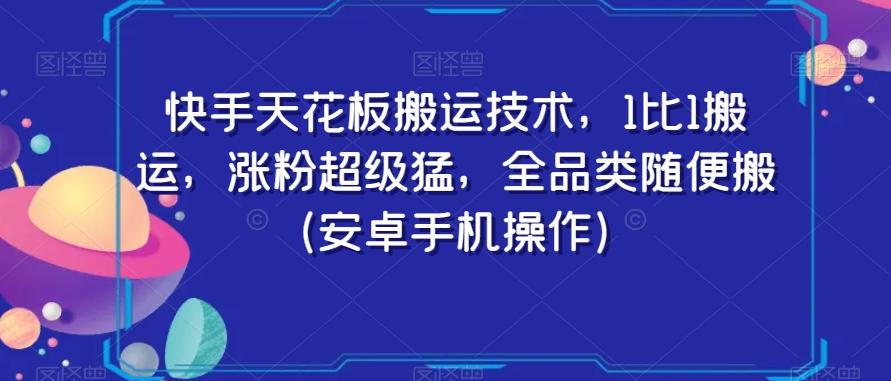 快手天花板搬运技术，1比1搬运，涨粉超级猛，全品类随便搬（安卓手机操作）-创薯资源