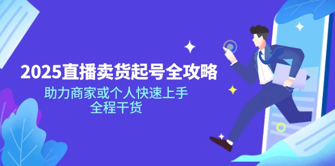 2025直播卖货起号全攻略，助力商家或个人快速上手，全程干货-创薯资源