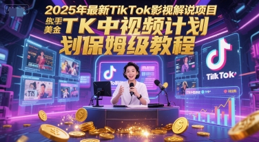 2025年最新TikTok影视解说项目，新手也能挣美金，TK中视频计划保姆级教程-创薯资源