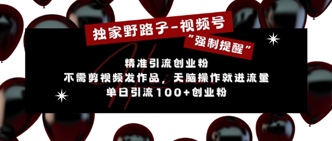 独家野路子利用视频号“强制提醒”，不需剪视频发作品，无脑操作就进流量，单日引流100+创业粉-创薯资源
