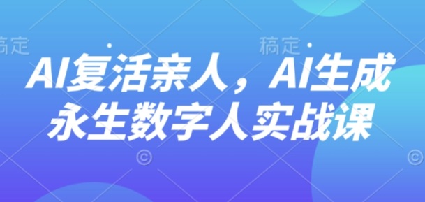 AI“复活”亲人，AI生成永生数字人实战课-创薯资源
